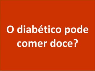O diabético pode
comer doce?
O diabético pode
comer doce?
 