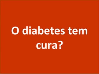 O diabetes tem
cura?
O diabetes tem
cura?
 