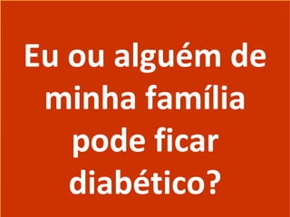 Eu ou alguém de
minha família
pode ficar
diabético?
Eu ou alguém de
minha família
pode ficar
diabético?
 