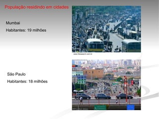 População residindo em cidades


Mumbai
Habitantes: 19 milhões




                                 www.fotosearch.com.br




 São Paulo
 Habitantes: 18 milhões




                                        
 