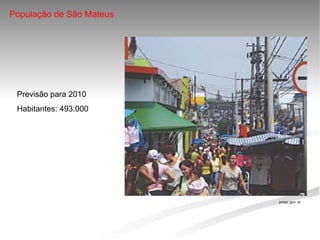 População de São Mateus




 Previsão para 2010
 Habitantes: 493.000




                              pmsp;.gov..br




                           
 