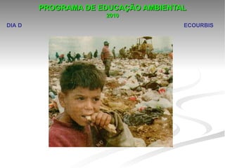 PROGRAMA DE EDUCAÇÃO AMBIENTAL
                     2010
DIA D                                ECOURBIS
 