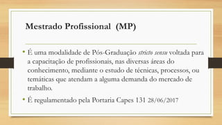 Mestrado Profissional (MP)
• É uma modalidade de Pós-Graduação stricto sensu voltada para
a capacitação de profissionais, ...