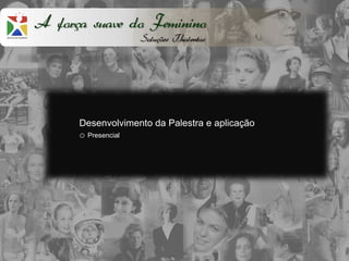 A força suave do Feminino
                   Soluções Thalentos




      Desenvolvimento da Palestra e aplicação
      o Presencial
 