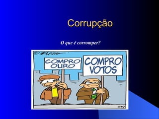 Corrupção O que é corromper? 