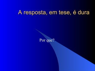 A resposta, em tese, é dura Por que?  