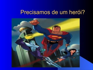 Precisamos de um herói? 