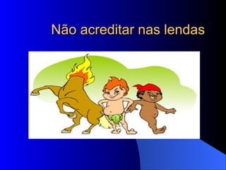 Não acreditar nas lendas 
