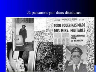 Já passamos por duas ditaduras. 
