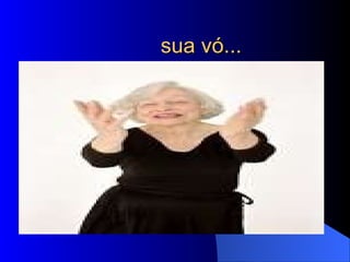 sua vó... 