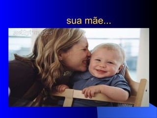 sua mãe... 