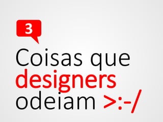 3

Coisas que
designers
odeiam >:-/

 