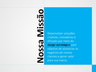 Nossa Missão

Desenvolver soluções
criativas, inovadoras e
eficazes por meio do
design estratégico com
objetivo de alavancar os
negócios de nossos
clientes e gerar valor
para sua marca.

 
