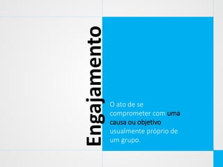 Engajamento

O ato de se
comprometer com uma
causa ou objetivo
usualmente próprio de
um grupo.

 