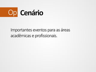 Op Cenário
Importantes eventos para as áreas
acadêmicas e profissionais.

 