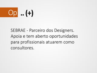 Op .. (+)
SEBRAE - Parceiro dos Designers.
Apoia e tem aberto oportunidades
para profissionais atuarem como
consultores.

 