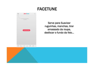 FACETUNE
Serve para Suavizar
ruguinhas, manchas, tirar
amassado da roupa,
desfocar o fundo da foto…
 