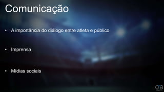 Comunicação
• A importância do diálogo entre atleta e público
• Imprensa
• Mídias sociais
 