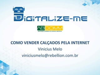 COMO	
  VENDER	
  CALÇADOS	
  PELA	
  INTERNET	
  
Vinicius	
  Melo	
  
viniciusmelo@rebellion.com.br	
  
 