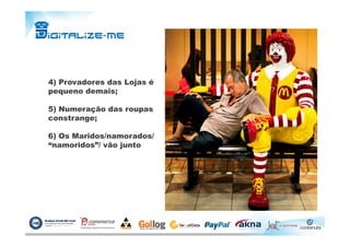 4) Provadores das Lojas é
pequeno demais;
5) Numeração das roupas
constrange;
6) Os Maridos/namorados/
“namoridos”/ vão junto
 