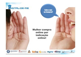 Mulher compra
Sabe o queSabe o que
eu Comprei?eu Comprei?
Mulher compra
online por
indicação
online!
 