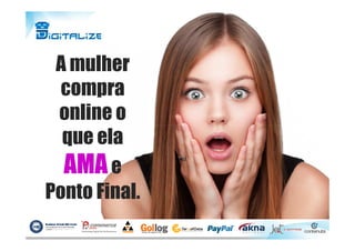 A mulher
compra
online o
que elaque ela
AMAe
Ponto Final.
 