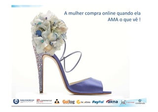 A mulher compra online quando ela
AMA o que vê !
 