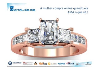 A mulher compra online quando ela
AMA o que vê !
 