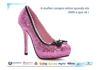 A mulher compra online quando ela
AMA o que vê !
 