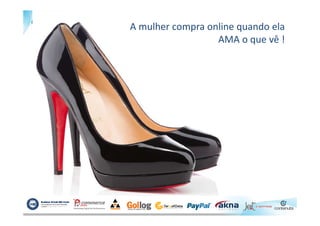 A mulher compra online quando ela
AMA o que vê !
 