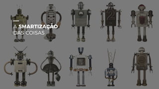 SMARTIZAÇÃO
DAS COISAS
A SMARTIZAÇÃO
DAS COISAS
 