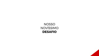 SMARTCONSUMERS
NOSSO
NOVÍSSIMO
DESAFIO
 