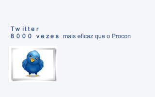 Twitter 8000 vezes  mais eficaz que o Procon 