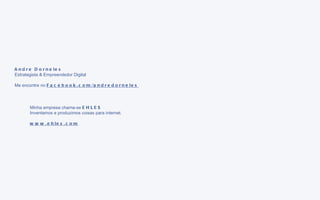 Andre Dorneles Estrategista & Empreendedor Digital Me encontre no  Facebook.com/andredorneles Minha empresa chama-se  EHLES Inventamos e produzimos coisas para internet. www.ehles.com 