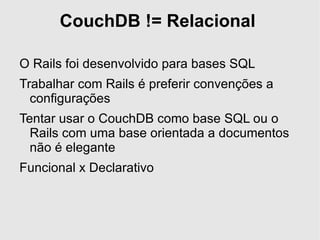 RelaxDB http://github.com/paulcarey/relaxdb/tree/master 