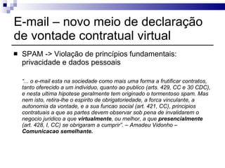 E-mail – novo meio de declaração de vontade contratual virtual <ul><li>SPAM -> Violação de princípios fundamentais: privac...
