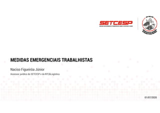 01/07/2020
MEDIDAS EMERGENCIAIS TRABALHISTAS
Naciso Figueirôa Júnior
Assessor jurídico do SETCESP e da NTC&Logística
 