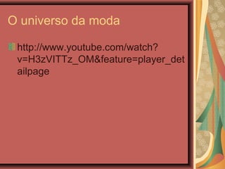 O universo da moda
http://www.youtube.com/watch?
v=H3zVITTz_OM&feature=player_det
ailpage
 