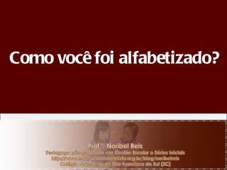 Como você foi alfabetizado ? 