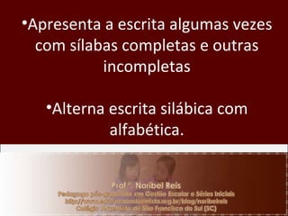 Apresenta a escrita algumas vezes com sílabas completas e outras incompletas Alterna escrita silábica com alfabética.   