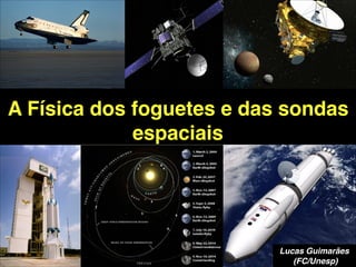 A Física dos foguetes e das sondas
espaciais
Lucas Guimarães!
(FC/Unesp)
 