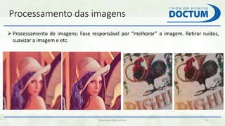 Processamento das imagens
felipengmec@gmail.com 10
Processamento de imagens: Fase responsável por “melhorar” a imagem. Retirar ruídos,
suavizar a imagem e etc.
 