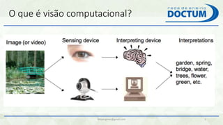 O que é visão computacional?
felipengmec@gmail.com 5
 