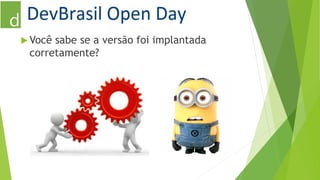 Você sabe se a versão foi implantada 
corretamente? 
 