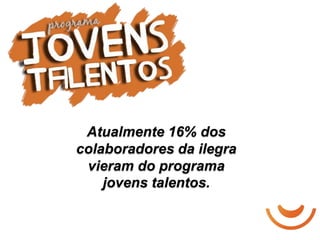 Atualmente 16% dos
colaboradores da ilegra
 vieram do programa
    jovens talentos.
 