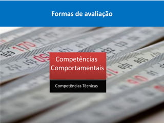 Formas de avaliação




 Competências
Comportamentais

 Competências Técnicas
 