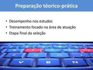 Preparação téorico-prática

• Desempenho nos estudos
• Treinamento focado na área de atuação
• Etapa final da seleção
 