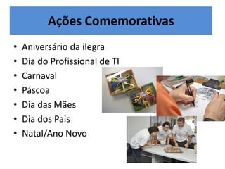 Ações Comemorativas
•   Aniversário da ilegra
•   Dia do Profissional de TI
•   Carnaval
•   Páscoa
•   Dia das Mães
•   Dia dos Pais
•   Natal/Ano Novo
 