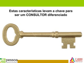 Estas características levam a chave para
ser um CONSULTOR diferenciado
 
