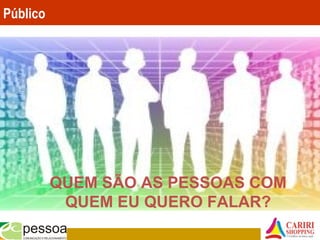 Público
QUEM SÃO AS PESSOAS COM
QUEM EU QUERO FALAR?
 